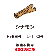 シナモン R+80円　L+100円 砂糖不使用 NO SUGAR
