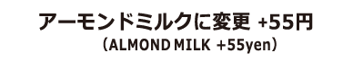 アーモンドミルクに変更+50円（ALMOND　MILK+50yen）